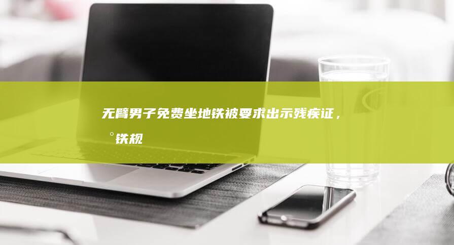 无臂男子免费坐地铁被要求出示残疾证，地铁「规定必须出示证件核验」，如何看待此事？