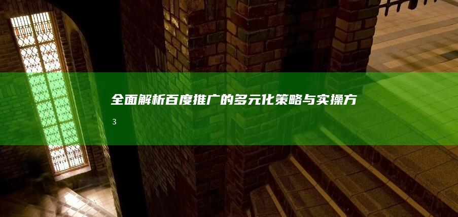 全面解析百度推广的多元化策略与实操方法